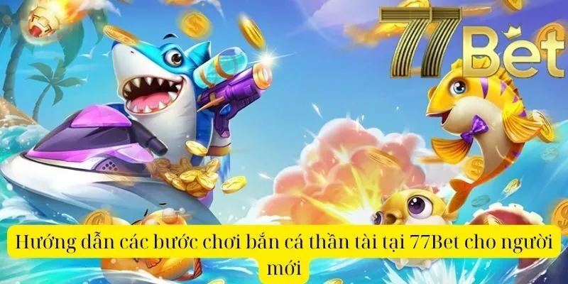 Hướng dẫn các bước chơi bắn cá thần tài tại 77Bet cho người mới
