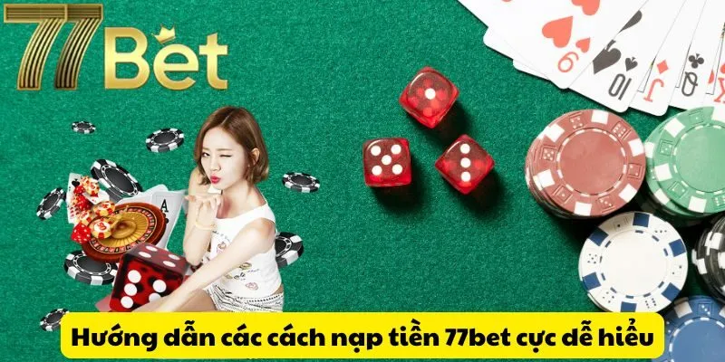 Hướng dẫn các cách nạp tiền 77bet cực dễ hiểu