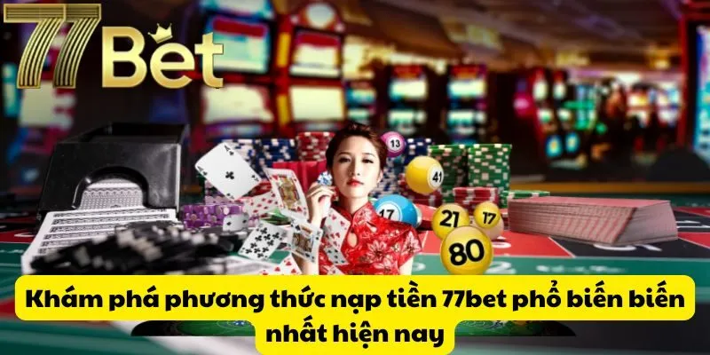 Khám phá phương thức nạp tiền 77bet phổ biến biến nhất hiện nay
