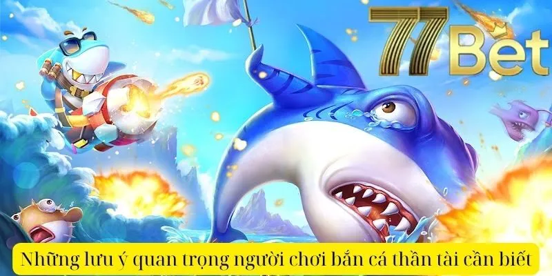 Những lưu ý quan trọng người chơi bắn cá thần tài cần biết
